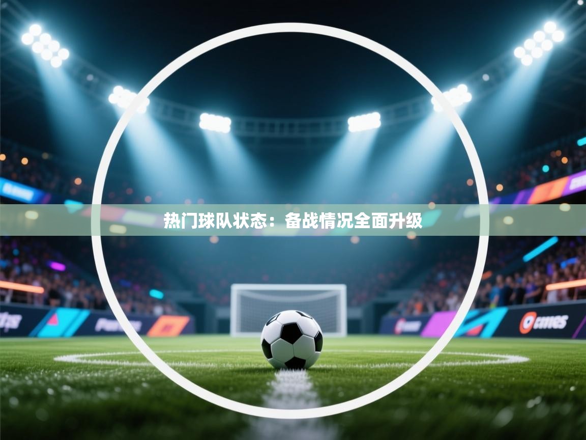 热门球队状态：备战情况全面升级
