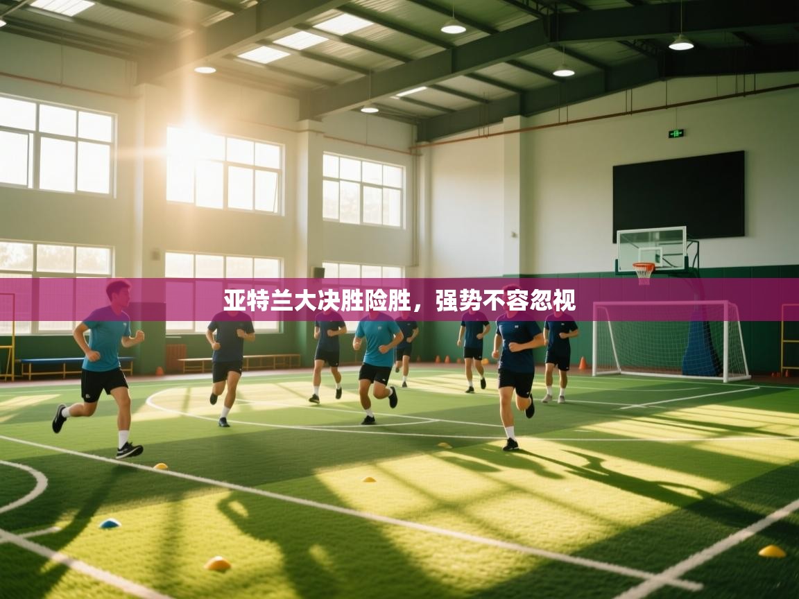 亚特兰大决胜险胜，强势不容忽视  第2张