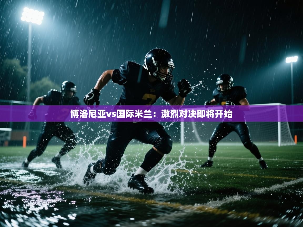 博洛尼亚vs国际米兰：激烈对决即将开始