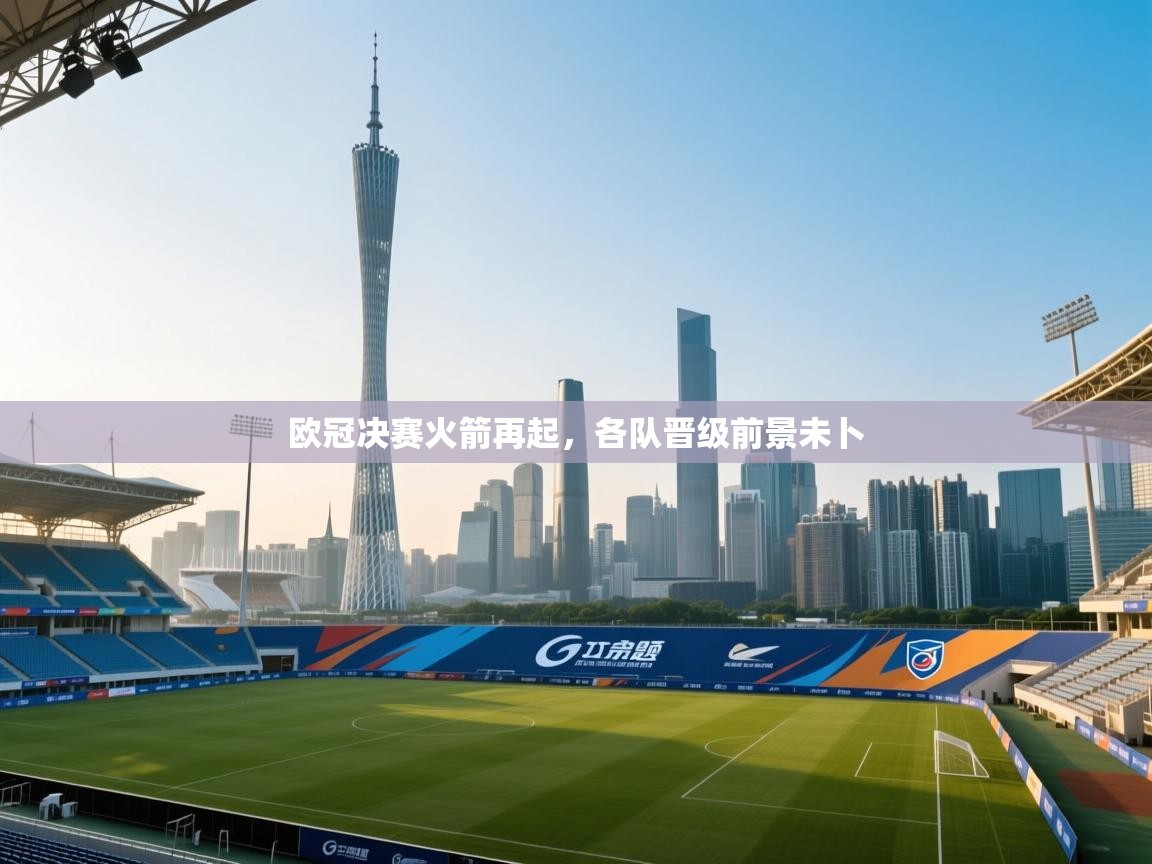 欧冠决赛火箭再起，各队晋级前景未卜