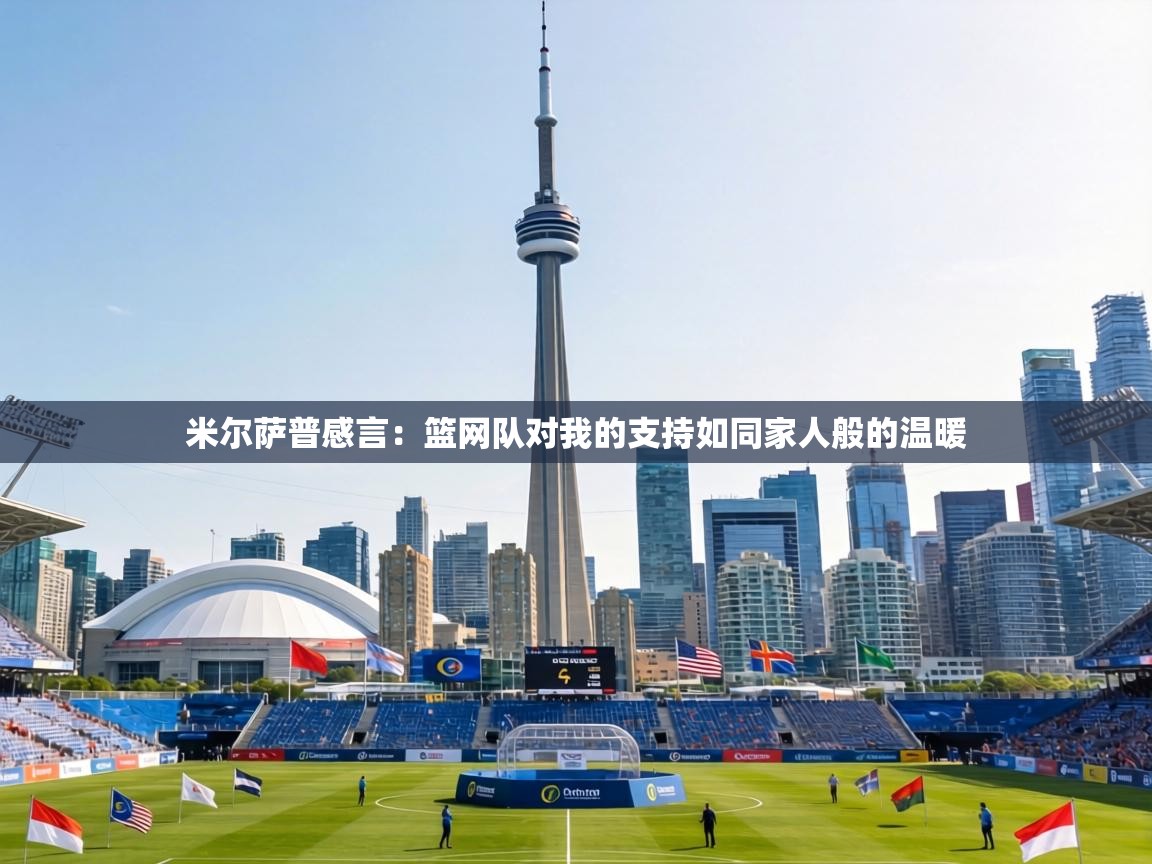 米尔萨普感言：篮网队对我的支持如同家人般的温暖