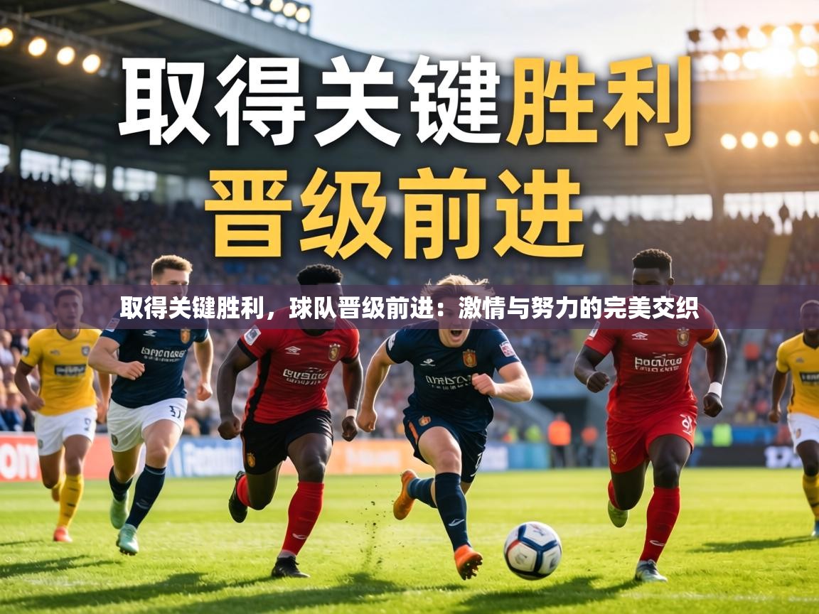 取得关键胜利，球队晋级前进：激情与努力的完美交织