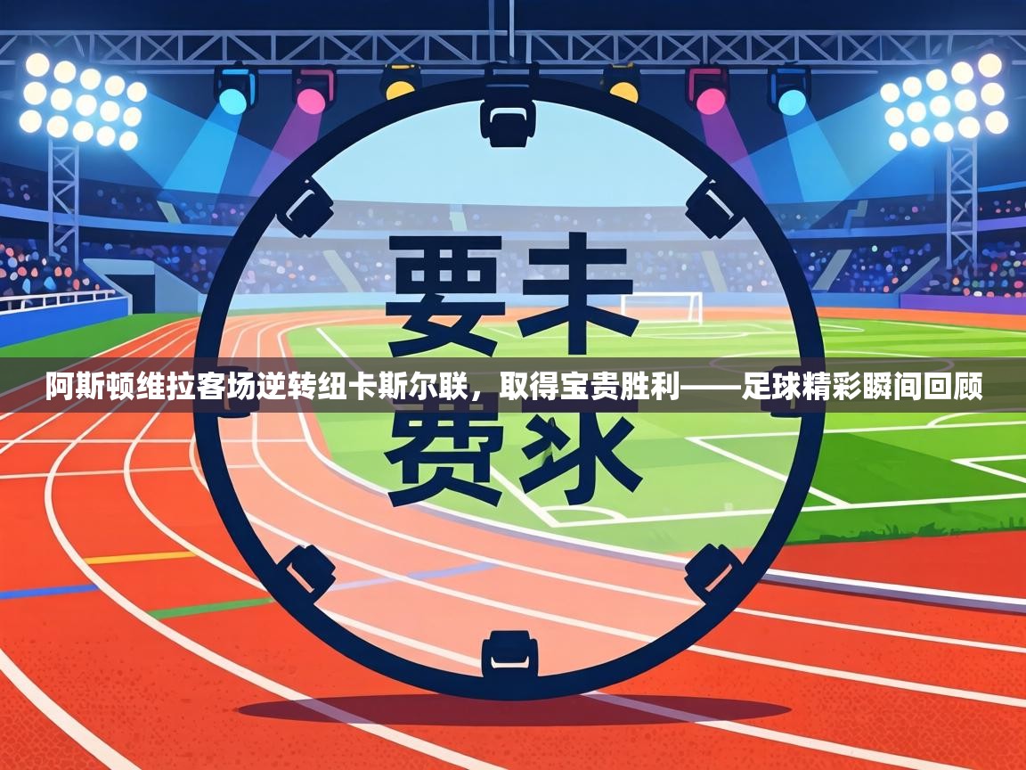 阿斯顿维拉客场逆转纽卡斯尔联，取得宝贵胜利——足球精彩瞬间回顾  第1张